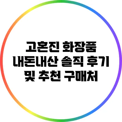고혼진 화장품: 내돈내산 솔직 후기 및 추천 구매처