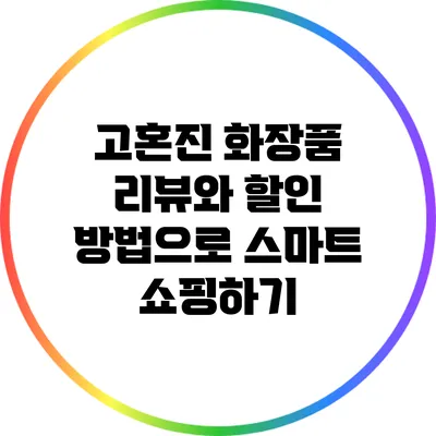 고혼진 화장품: 리뷰와 할인 방법으로 스마트 쇼핑하기