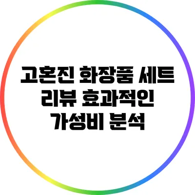 고혼진 화장품 세트 리뷰: 효과적인 가성비 분석