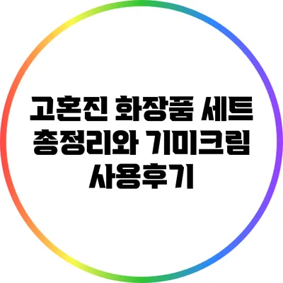 고혼진 화장품 세트 총정리와 기미크림 사용후기