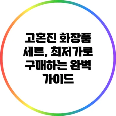 고혼진 화장품 세트, 최저가로 구매하는 완벽 가이드