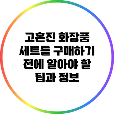 고혼진 화장품 세트를 구매하기 전에 알아야 할 팁과 정보