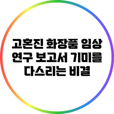 고혼진 화장품 임상 연구 보고서: 기미를 다스리는 비결