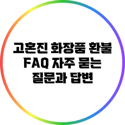 고혼진 화장품 환불 FAQ: 자주 묻는 질문과 답변