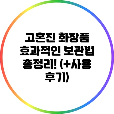 고혼진 화장품 효과적인 보관법 총정리! (+사용 후기)