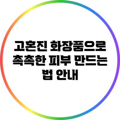 고혼진 화장품으로 촉촉한 피부 만드는 법 안내