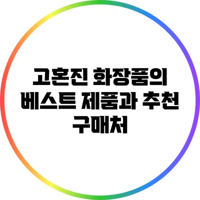 고혼진 화장품의 베스트 제품과 추천 구매처