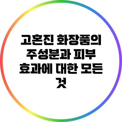 고혼진 화장품의 주성분과 피부 효과에 대한 모든 것