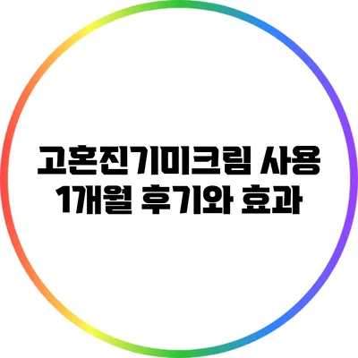 고혼진기미크림 사용 1개월 후기와 효과