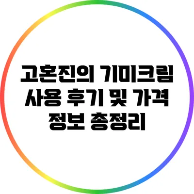 고혼진의 기미크림 사용 후기 및 가격 정보 총정리
