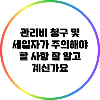 관리비 청구 및 세입자가 주의해야 할 사항: 잘 알고 계신가요?