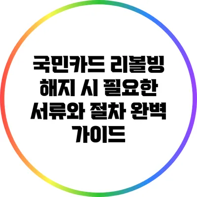 국민카드 리볼빙 해지 시 필요한 서류와 절차 완벽 가이드