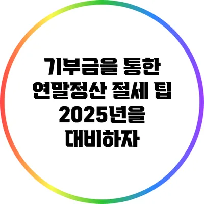 기부금을 통한 연말정산 절세 팁: 2025년을 대비하자