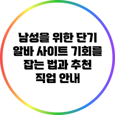 남성을 위한 단기 알바 사이트: 기회를 잡는 법과 추천 직업 안내