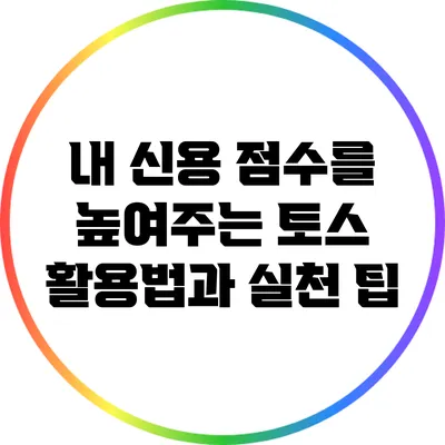 내 신용 점수를 높여주는 토스 활용법과 실천 팁