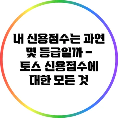 내 신용점수는 과연 몇 등급일까? – 토스 신용점수에 대한 모든 것