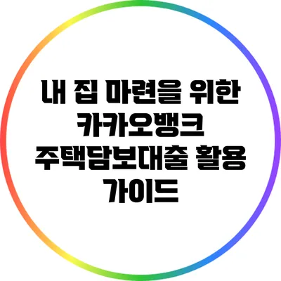 내 집 마련을 위한 카카오뱅크 주택담보대출 활용 가이드
