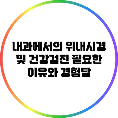내과에서의 위내시경 및 건강검진: 필요한 이유와 경험담