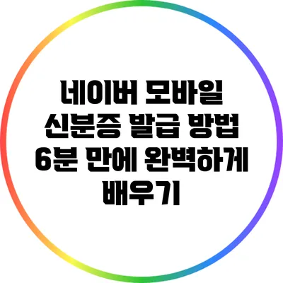 네이버 모바일 신분증 발급 방법: 6분 만에 완벽하게 배우기