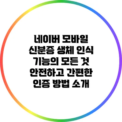 네이버 모바일 신분증 생체 인식 기능의 모든 것: 안전하고 간편한 인증 방법 소개