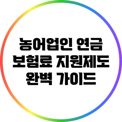 농어업인 연금 보험료 지원제도 완벽 가이드