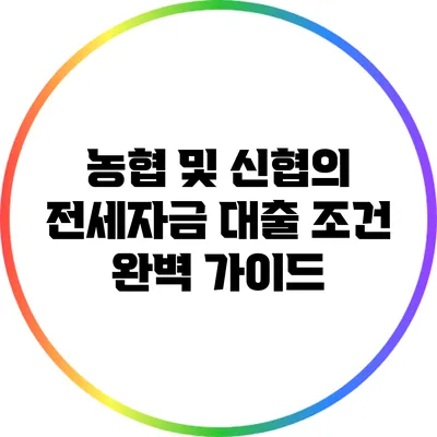 농협 및 신협의 전세자금 대출 조건 완벽 가이드