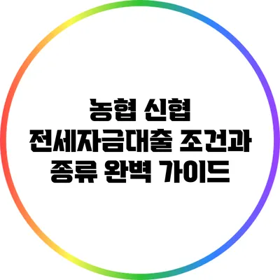 농협 신협 전세자금대출: 조건과 종류 완벽 가이드