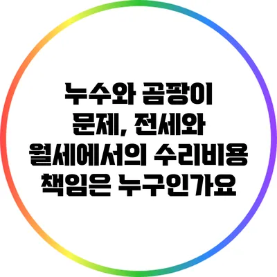 누수와 곰팡이 문제, 전세와 월세에서의 수리비용 책임은 누구인가요?