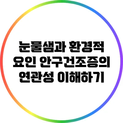 눈물샘과 환경적 요인: 안구건조증의 연관성 이해하기