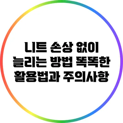 니트 손상 없이 늘리는 방법: 똑똑한 활용법과 주의사항