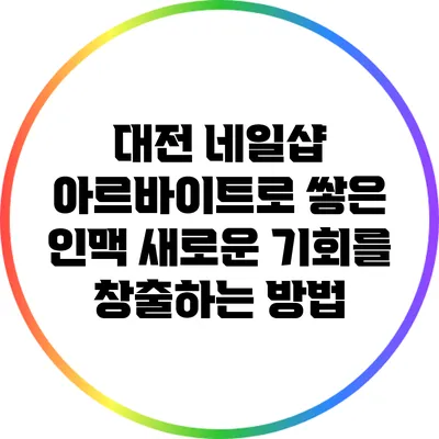 대전 네일샵 아르바이트로 쌓은 인맥: 새로운 기회를 창출하는 방법