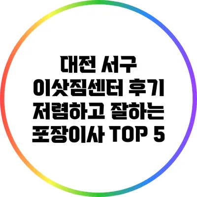 대전 서구 이삿짐센터 후기: 저렴하고 잘하는 포장이사 TOP 5