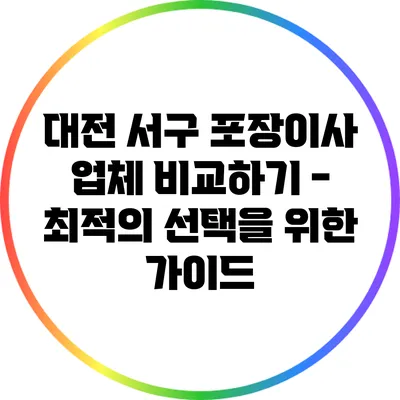 대전 서구 포장이사 업체 비교하기 - 최적의 선택을 위한 가이드