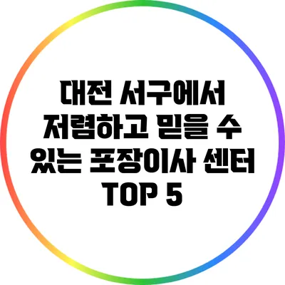 대전 서구에서 저렴하고 믿을 수 있는 포장이사 센터 TOP 5