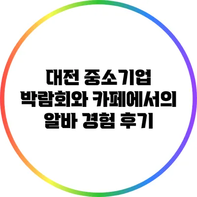 대전 중소기업 박람회와 카페에서의 알바 경험 후기