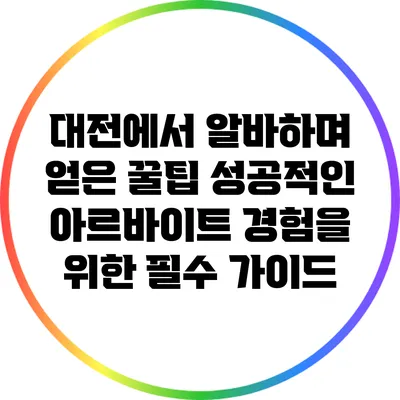 대전에서 알바하며 얻은 꿀팁: 성공적인 아르바이트 경험을 위한 필수 가이드