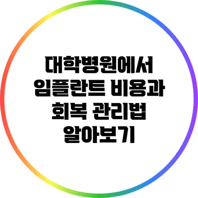 대학병원에서 임플란트 비용과 회복 관리법 알아보기