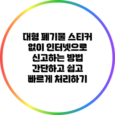 대형 폐기물 스티커 없이 인터넷으로 신고하는 방법: 간단하고 쉽고 빠르게 처리하기
