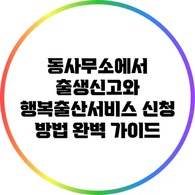 동사무소에서 출생신고와 행복출산서비스 신청 방법 완벽 가이드