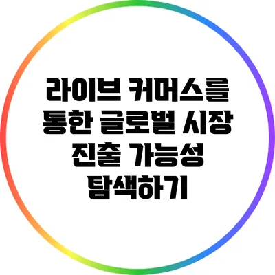 라이브 커머스를 통한 글로벌 시장 진출 가능성 탐색하기