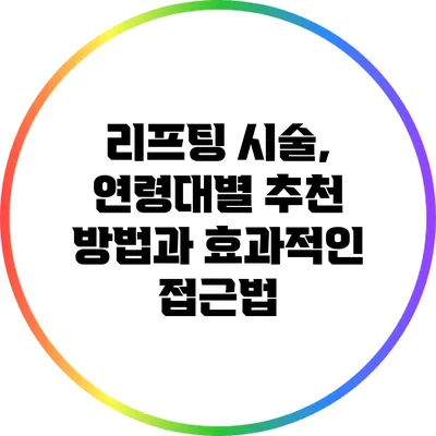 리프팅 시술, 연령대별 추천 방법과 효과적인 접근법