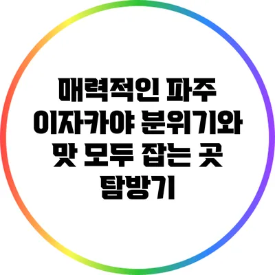 매력적인 파주 이자카야: 분위기와 맛 모두 잡는 곳 탐방기