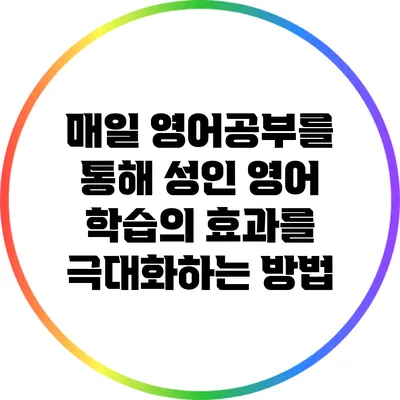 매일 영어공부를 통해 성인 영어 학습의 효과를 극대화하는 방법