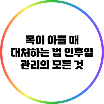 목이 아플 때 대처하는 법: 인후염 관리의 모든 것