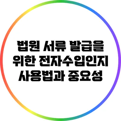 법원 서류 발급을 위한 전자수입인지 사용법과 중요성