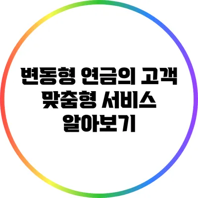 변동형 연금의 고객 맞춤형 서비스 알아보기
