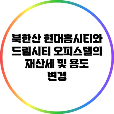 북한산 현대홈시티와 드림시티 오피스텔의 재산세 및 용도 변경