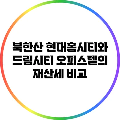 북한산 현대홈시티와 드림시티 오피스텔의 재산세 비교