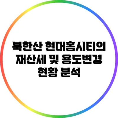 북한산 현대홈시티의 재산세 및 용도변경 현황 분석