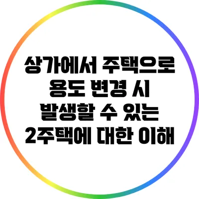 상가에서 주택으로 용도 변경 시 발생할 수 있는 2주택에 대한 이해